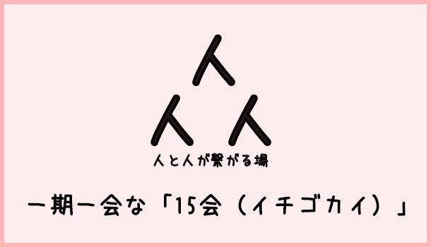 [Å] 第1回「15会」界隈を超えた出会い・繋がる濃厚な時間で無事終了！【イベント完レポート】 