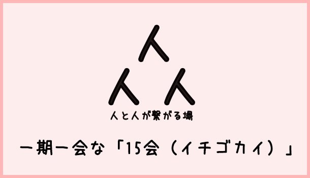 [Å] 第1回「15会」界隈を超えた出会い・繋がる濃厚な時間で無事終了！【イベント完レポート】 
