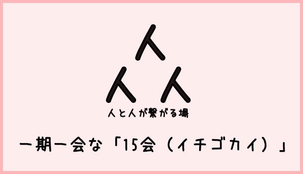 [Å] 第1回「15会」界隈を超えた出会い・繋がる濃厚な時間で無事終了！【イベント完レポート】 