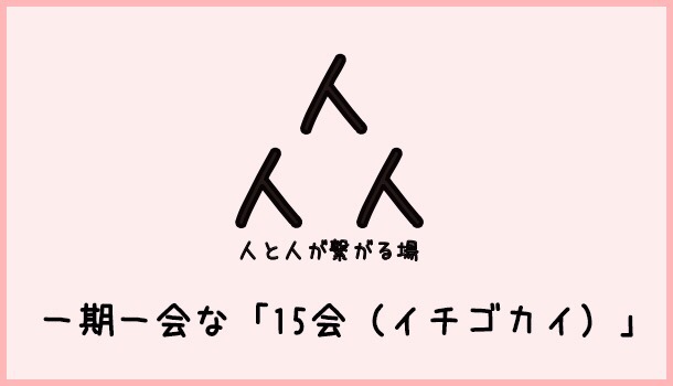 [Å] 第1回「15会」界隈を超えた出会い・繋がる濃厚な時間で無事終了！【イベント完レポート】 