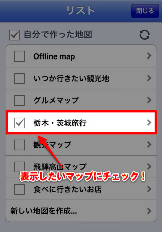 自分で作成したマップがズラっと表示されるので表示したい地図にチェック 自分で作成したマップがズラっと表示されるので表示したい地図にチェック